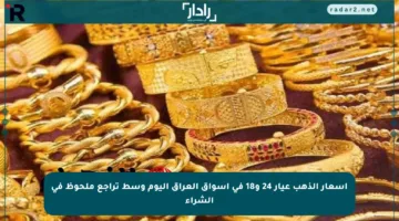 أسعار الذهب عيار 24 و18 في أسواق العراق اليوم وسط تراجع ملحوظ في الشراء
